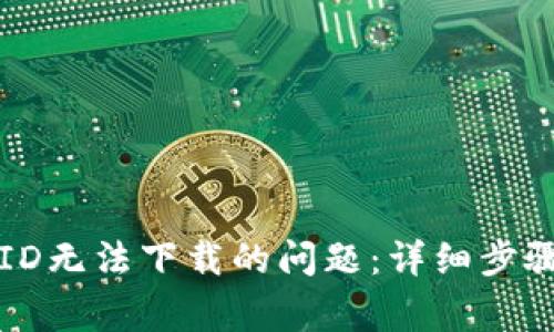 解决TP钱包美国ID无法下载的问题：详细步骤及常见解决方案