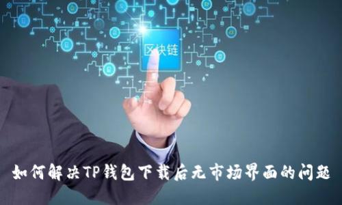 如何解决TP钱包下载后无市场界面的问题