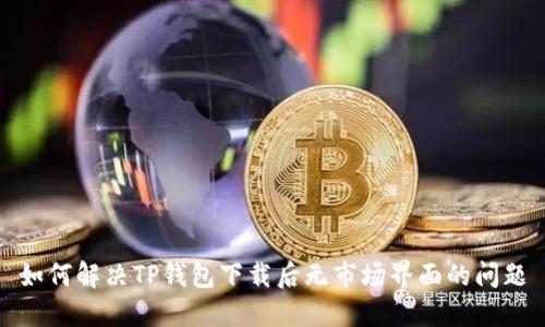 如何解决TP钱包下载后无市场界面的问题