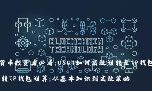 中国加密货币投资者必看：USDT如何高效划转至TP钱包的全攻略

USDT如何转TP钱包划算：从基本知识到高效策略