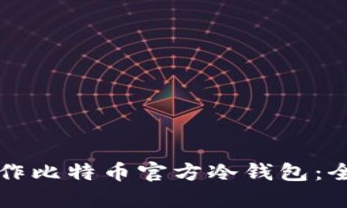 如何制作比特币官方冷钱包：全面指南