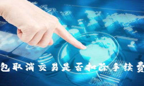 TP钱包取消交易是否扣除手续费详解