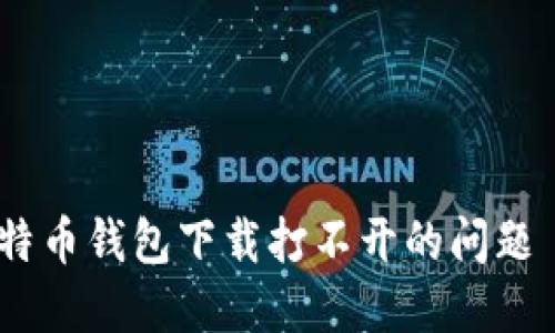 如何解决比特币钱包下载打不开的问题 - 完整指南
