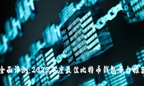 全面评测：2023年度最佳比特币钱包平台推荐