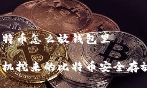 矿机挖比特币怎么放钱包里

如何将矿机挖来的比特币安全存放进钱包？