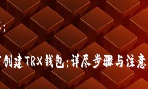 内容：

如何创建TRX钱包：详尽步骤与注意事项