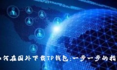 如何在国外下载TP钱包：一步一步的指南