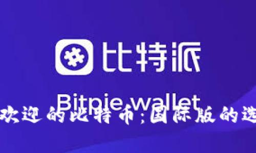 全球最受欢迎的比特币：国际版的选择与使用